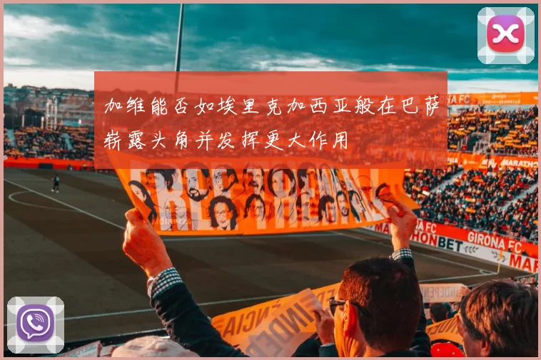 加维能否如埃里克加西亚般在巴萨崭露头角并发挥更大作用