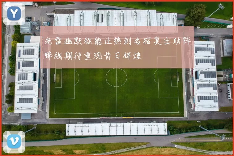 老雷幽默称能让热刺名宿复出助阵锋线期待重现昔日辉煌