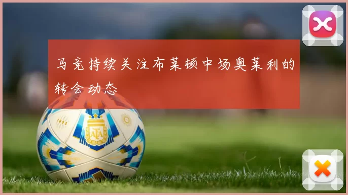 马竞持续关注布莱顿中场奥莱利的转会动态