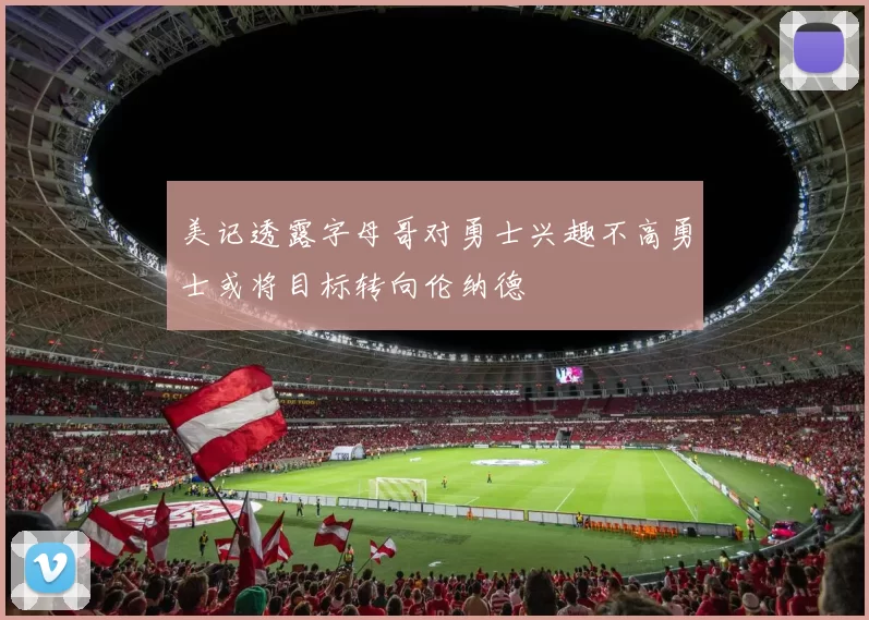 美记透露字母哥对勇士兴趣不高勇士或将目标转向伦纳德
