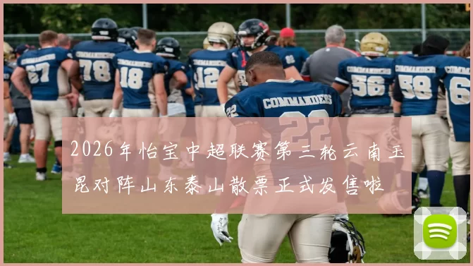 2026年怡宝中超联赛第三轮云南玉昆对阵山东泰山散票正式发售啦