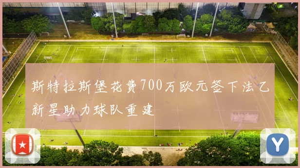 斯特拉斯堡花费700万欧元签下法乙新星助力球队重建