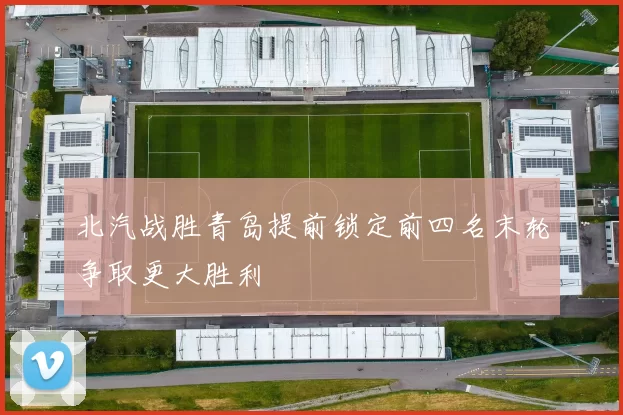 北汽战胜青岛提前锁定前四名末轮争取更大胜利